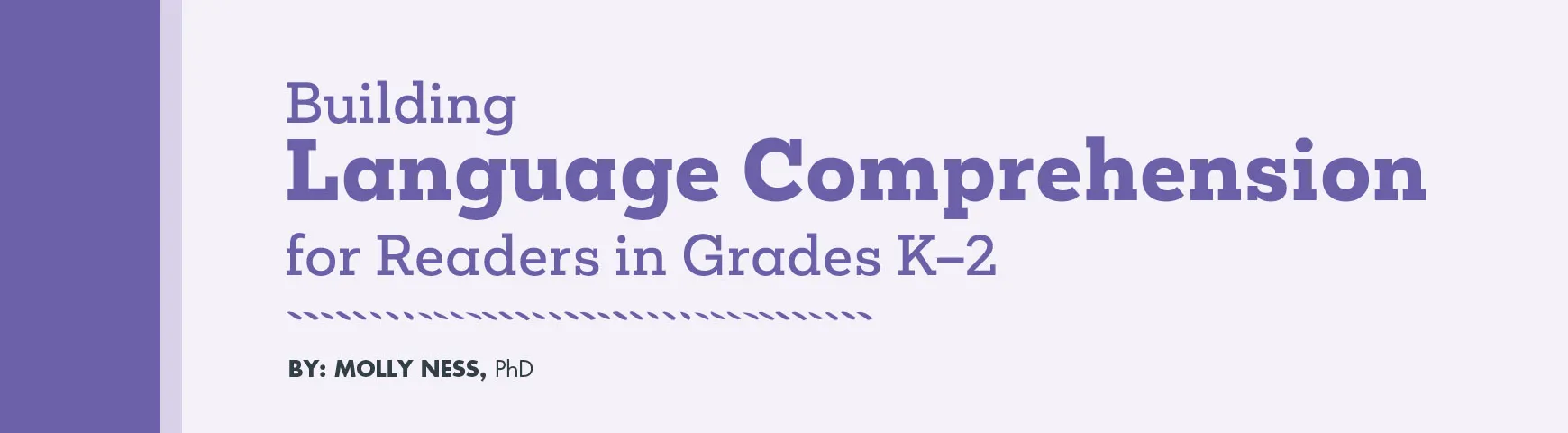 Building Language Comprehension for Reading in Grades K-2 By: Molly Ness, PhD