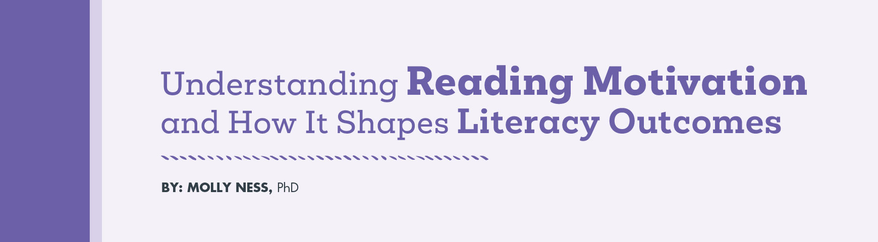 Understanding Reading Motivation and How It Shapes Literacy Outcomes By: Molly Ness, phD